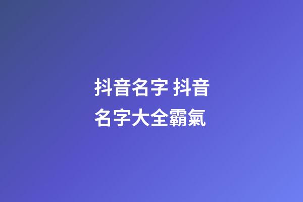 抖音名字 抖音名字大全霸氣